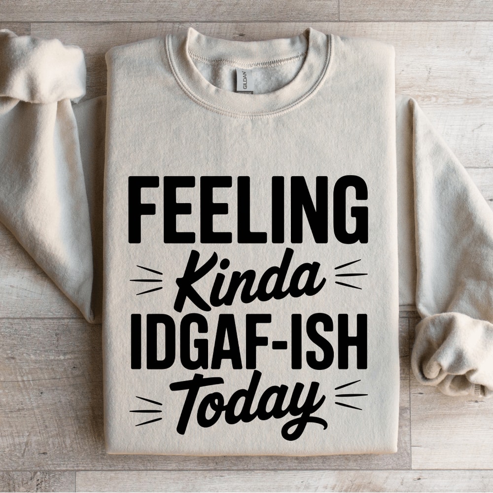 Feeling Kinda IDGAF ISH Today Sweatshirt 0