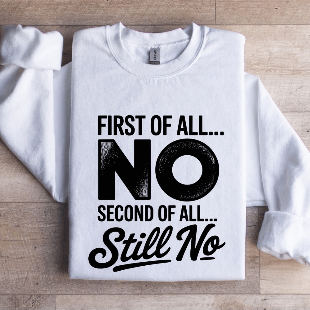 First Of All No Second Of All Still No Sweatshirt 0