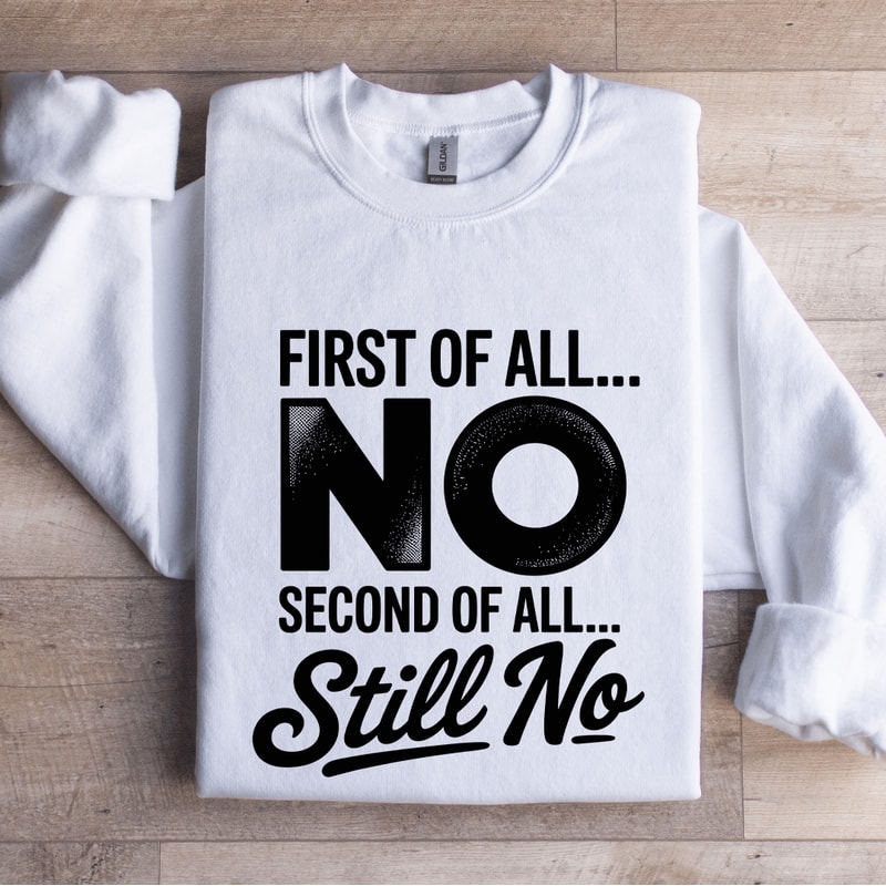 First Of All No Second Of All Still No Sweatshirt 0