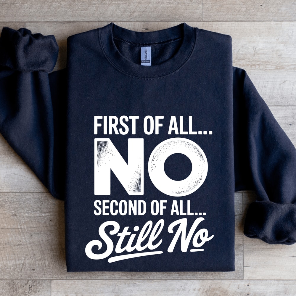 First Of All No Second Of All Still No Sweatshirt 1