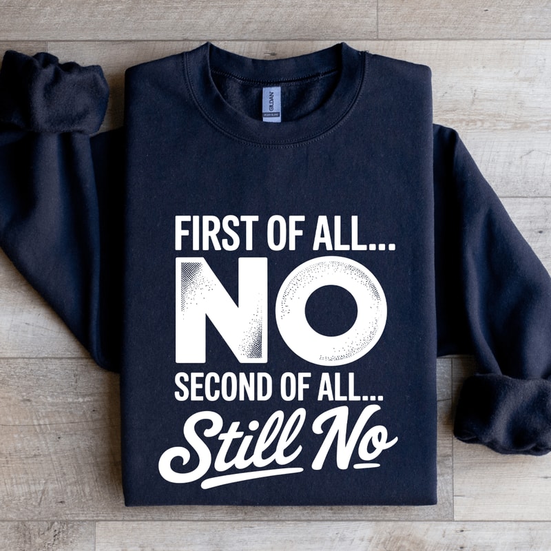 First Of All No Second Of All Still No Sweatshirt 1