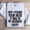 Hey I Found Your Nose Sweatshirt 1