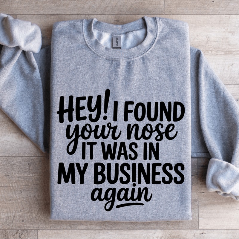 Hey I Found Your Nose It Was In My Business Again Sweatshirt 0