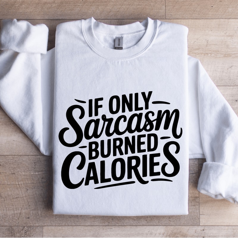 If Only Sarcasm Burned Calories Sweatshirt 1