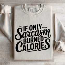 if only sarcasm burned calories sweatshirt