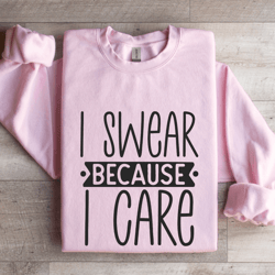 i swear because i care sweatshirt