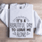 Its A Beautiful Day To Leave Me Alone Sweatshirt 1