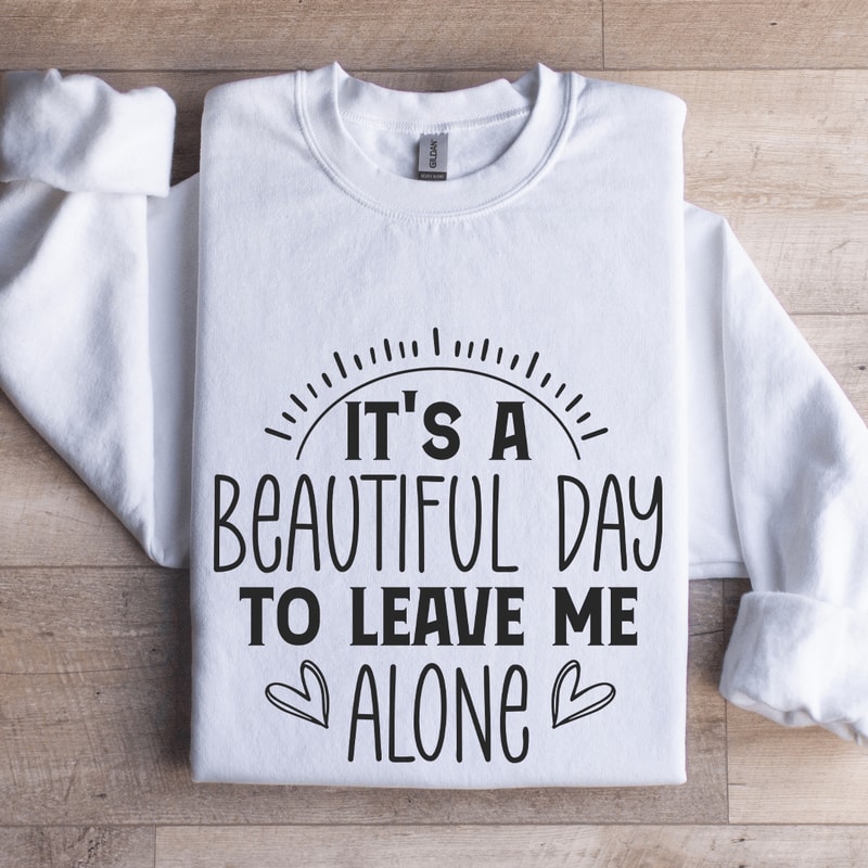 Its A Beautiful Day To Leave Me Alone Sweatshirt 1