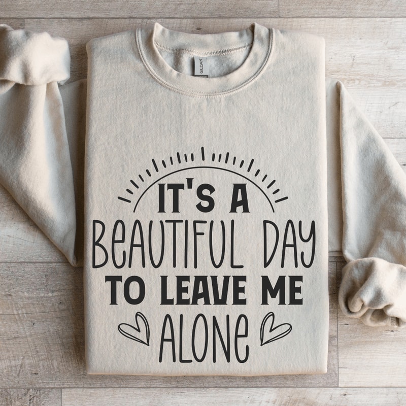 Its A Beautiful Day To Leave Me Alone Sweatshirt 4