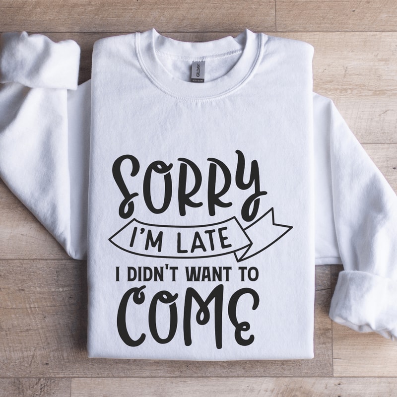 Sorry Im Late I Didnt Want To Come Sweatshirt 1