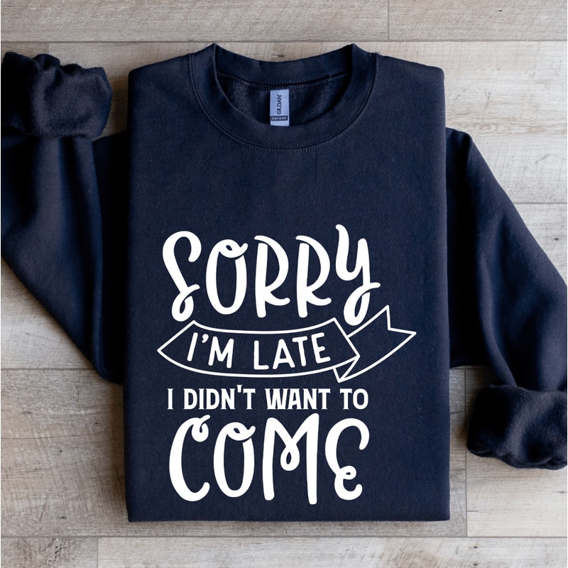 Sorry Im Late I Didnt Want To Come Sweatshirt 0