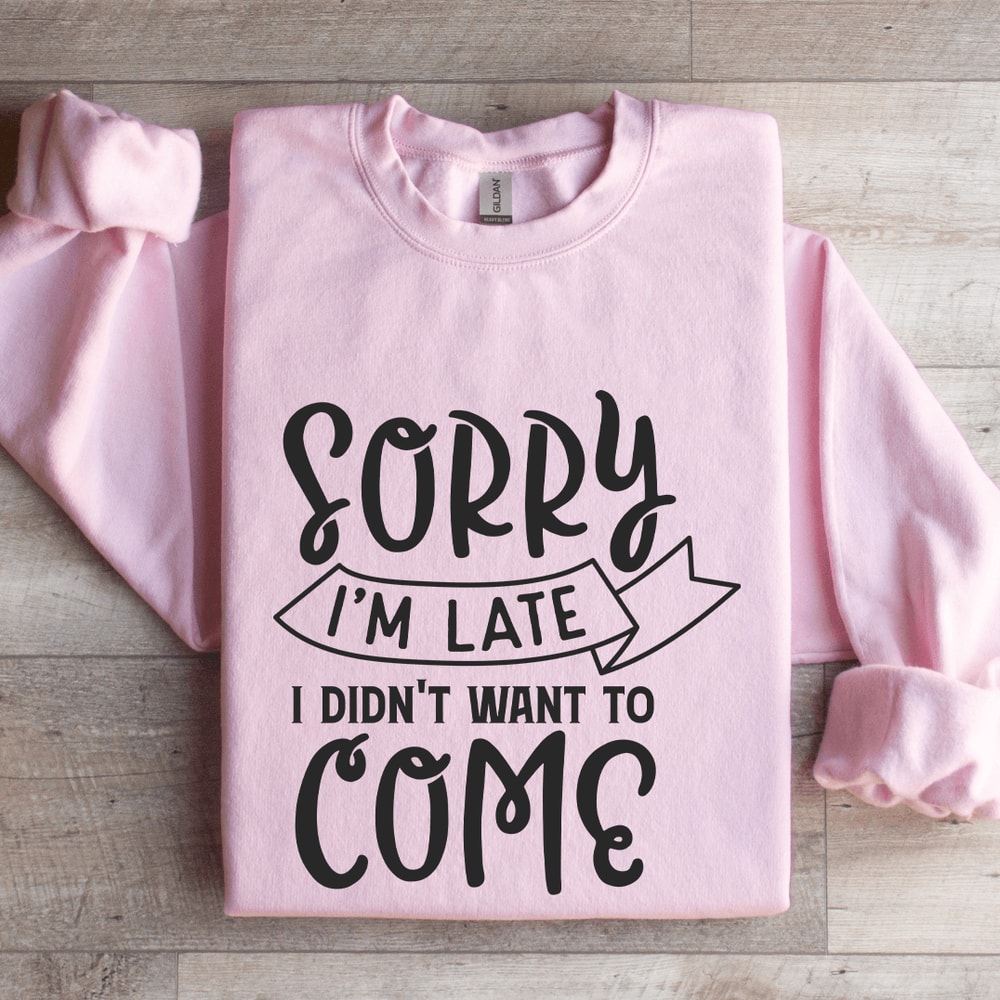 Sorry Im Late I Didnt Want To Come Sweatshirt 3