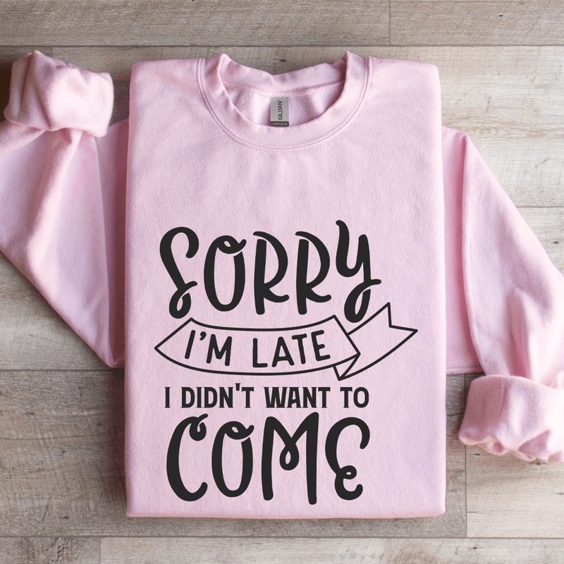 Sorry Im Late I Didnt Want To Come Sweatshirt 3
