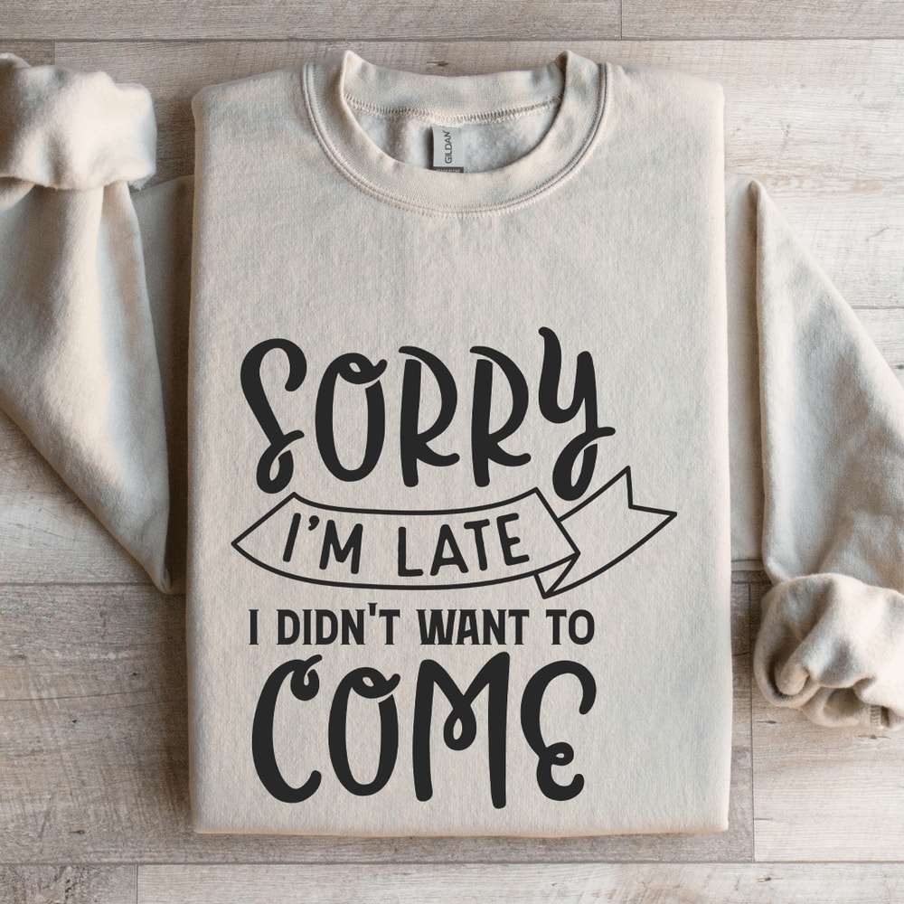 Sorry Im Late I Didnt Want To Come Sweatshirt 4