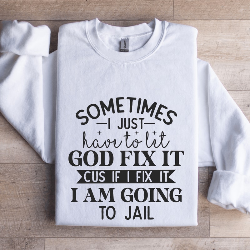 Sometimes I Just Have To Let God Fix It Cus If Sweatshirt 1