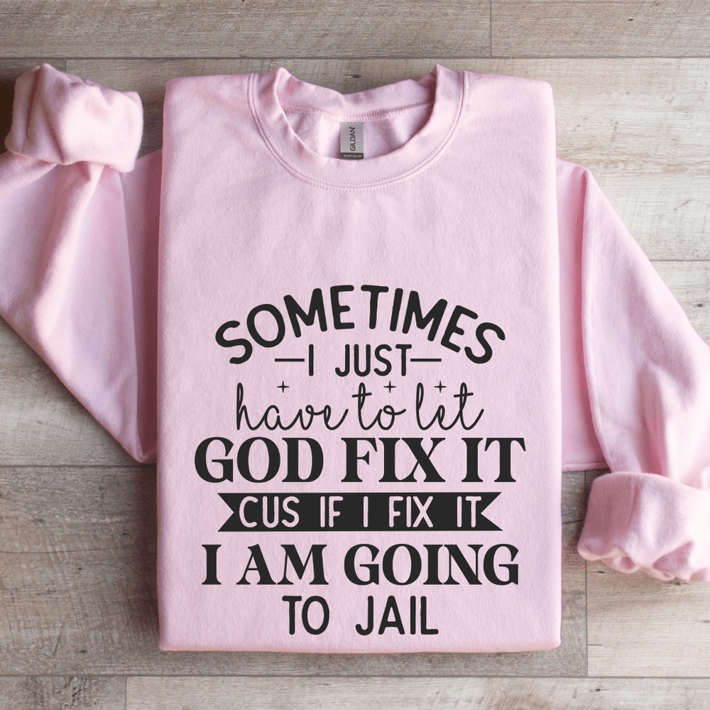 Sometimes I Just Have To Let God Fix It Cus If Sweatshirt 3