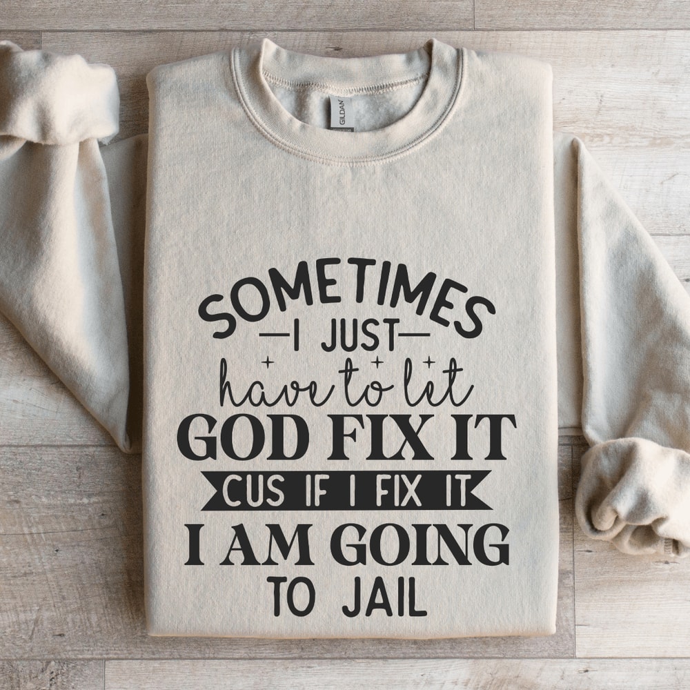 Sometimes I Just Have To Let God Fix It Cus If Sweatshirt 4