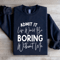 Admit It Life Would Be Boring Without Me Sweatshirt 0