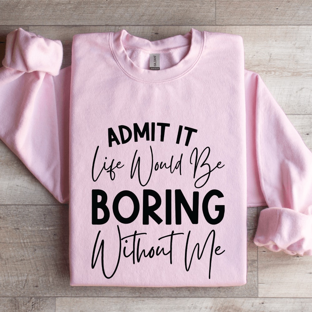 Admit It Life Would Be Boring Without Me Sweatshirt 3