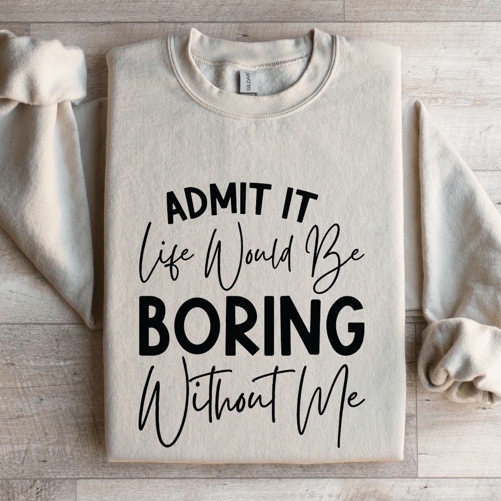 Admit It Life Would Be Boring Without Me Sweatshirt 4