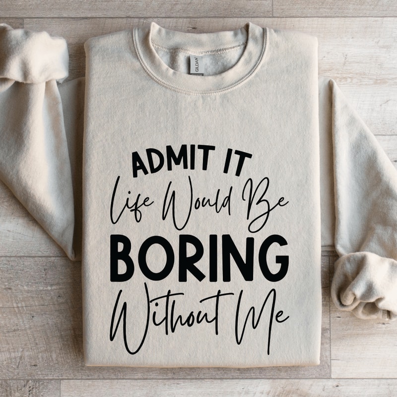 Admit It Life Would Be Boring Without Me Sweatshirt 4