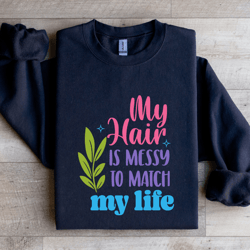my hair is messy to match my life sweatshirt