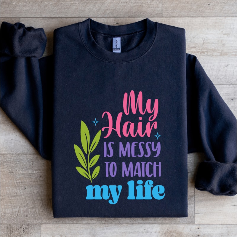My Hair Is Messy To Match My Life Sweatshirt 0