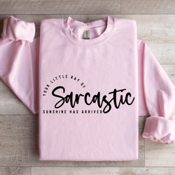your little ray of sarcastic sunshine has arrived sweatshirt
