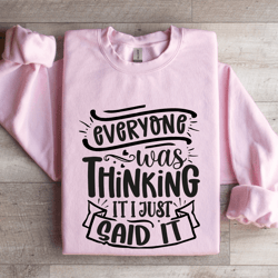 everyone was thinking it i just said it sweatshirt