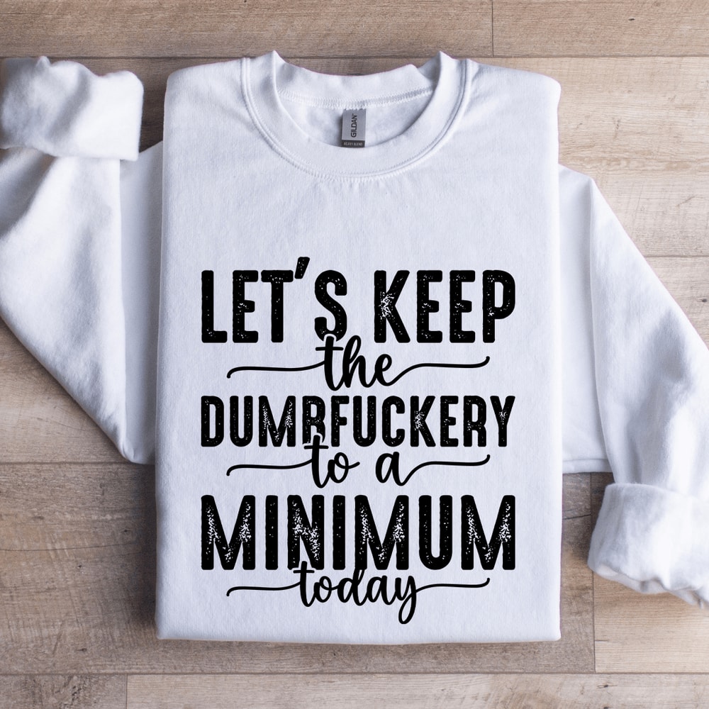 Lets Keep The Dumbfuckery To A Minimum Today Sweatshirt 1