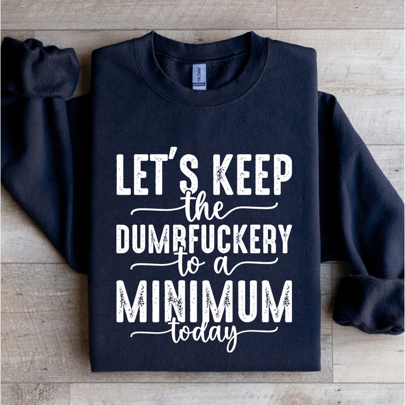 Lets Keep The Dumbfuckery To A Minimum Today Sweatshirt 2
