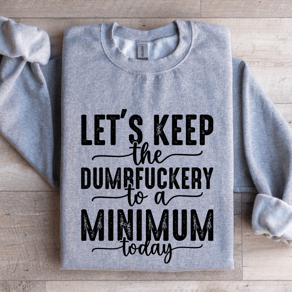 Lets Keep The Dumbfuckery To A Minimum Today Sweatshirt 3