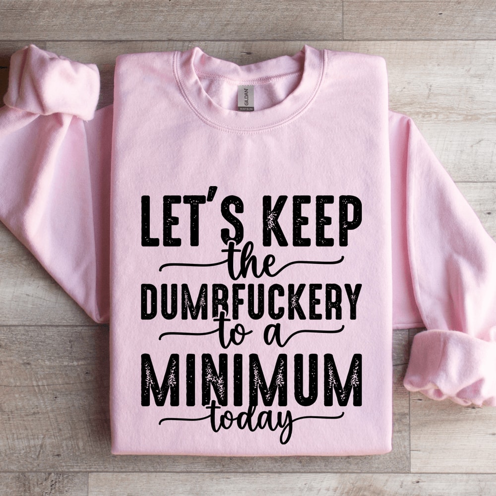 Lets Keep The Dumbfuckery To A Minimum Today Sweatshirt 4