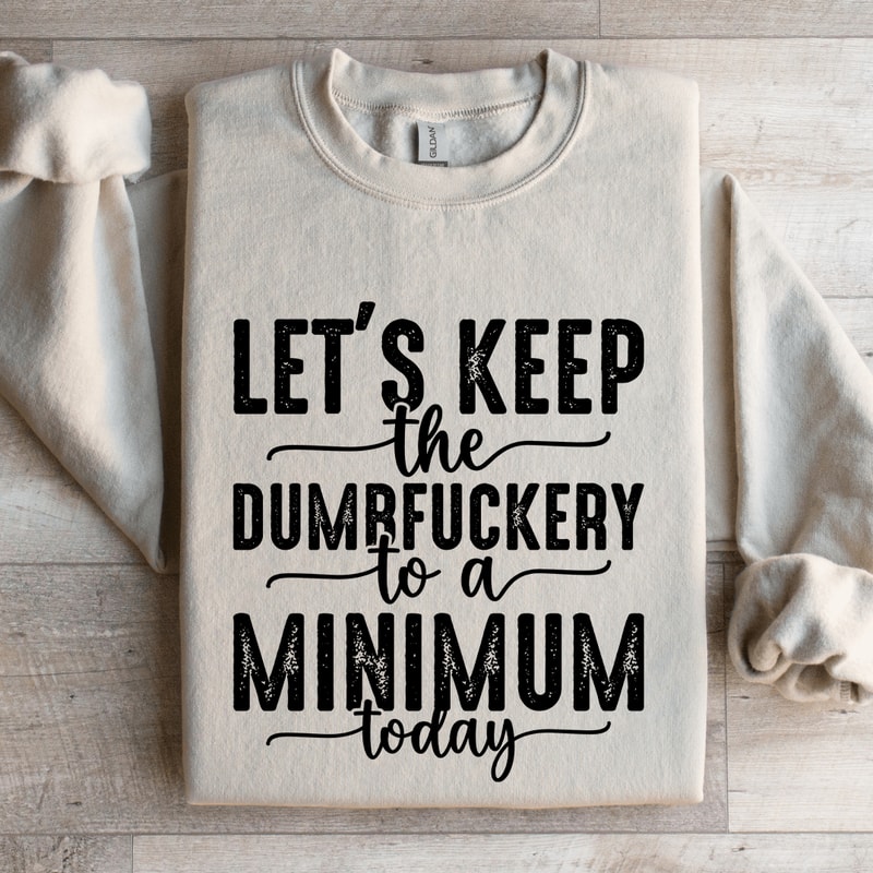 Lets Keep The Dumbfuckery To A Minimum Today Sweatshirt 0