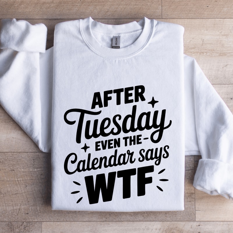 After Tuesday Even The Calendar Says Wtf Sweatshirt 1