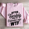 After Tuesday Even The Calendar Says Wtf Sweatshirt 4