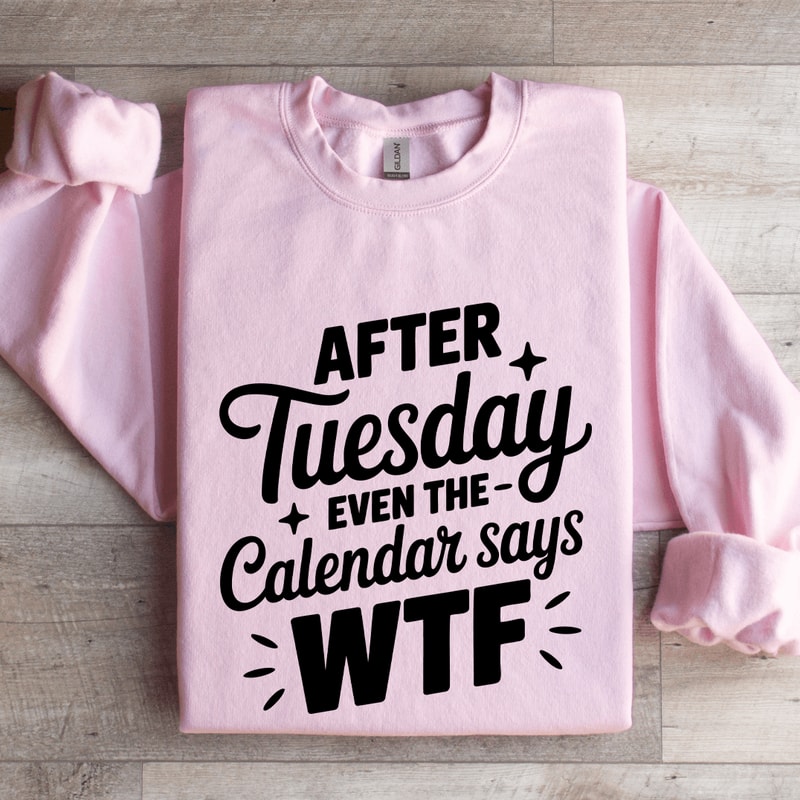 After Tuesday Even The Calendar Says Wtf Sweatshirt 4