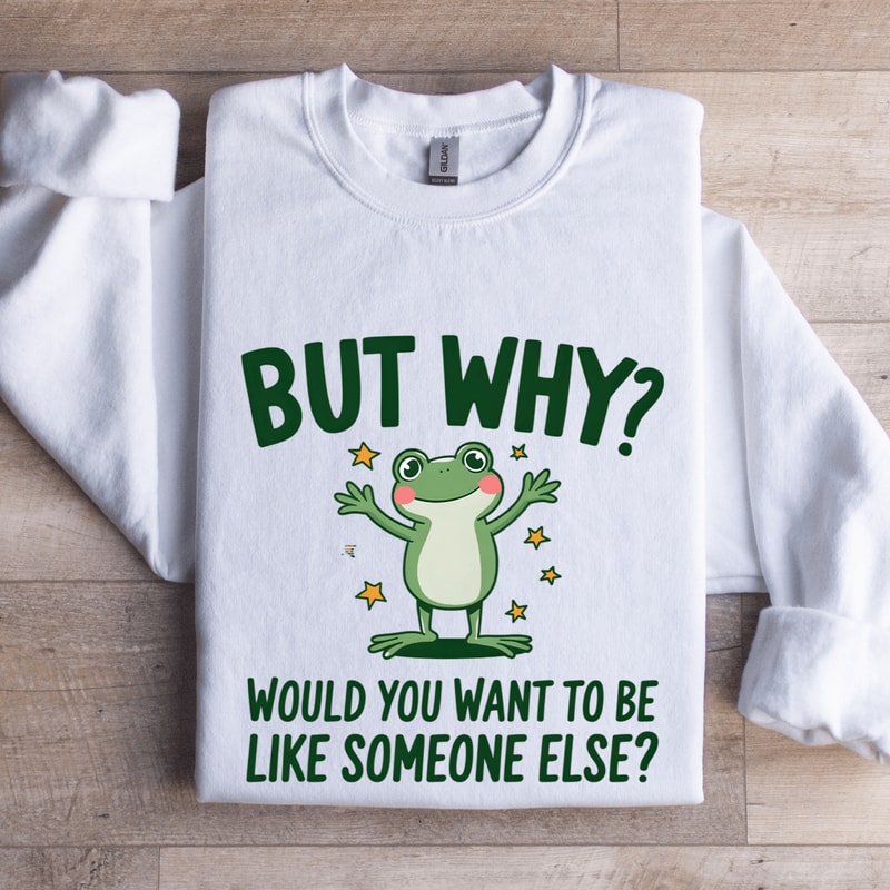 But Why Would You Want To Be Like Someone Else Sweatshirt 1