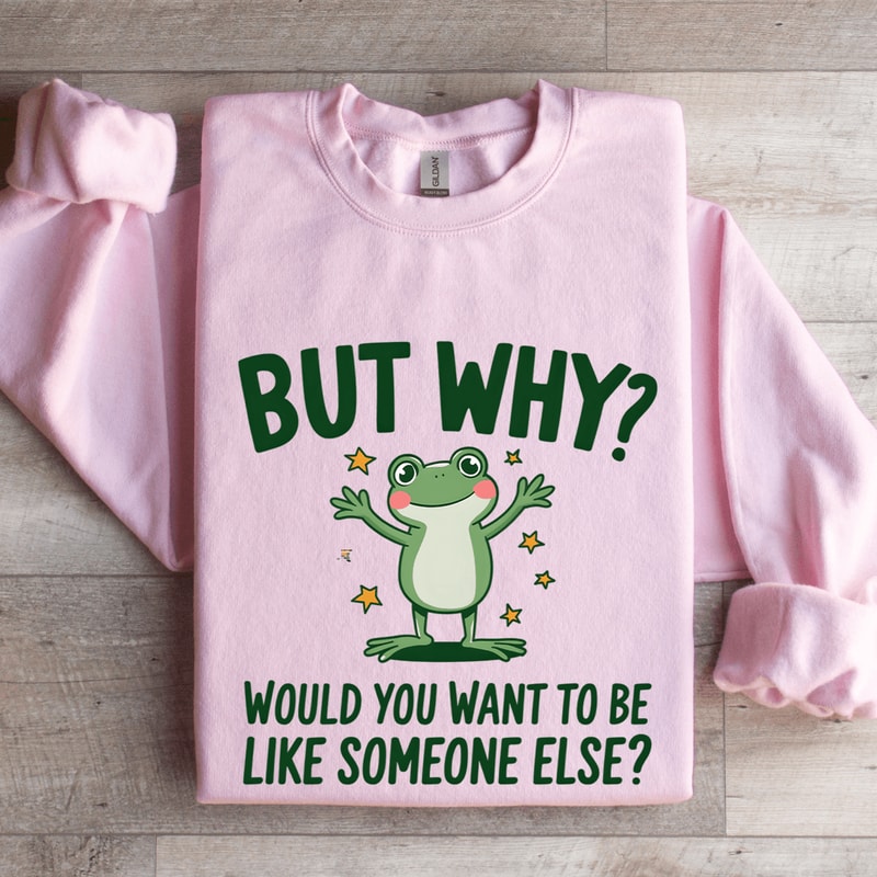 But Why Would You Want To Be Like Someone Else Sweatshirt 0