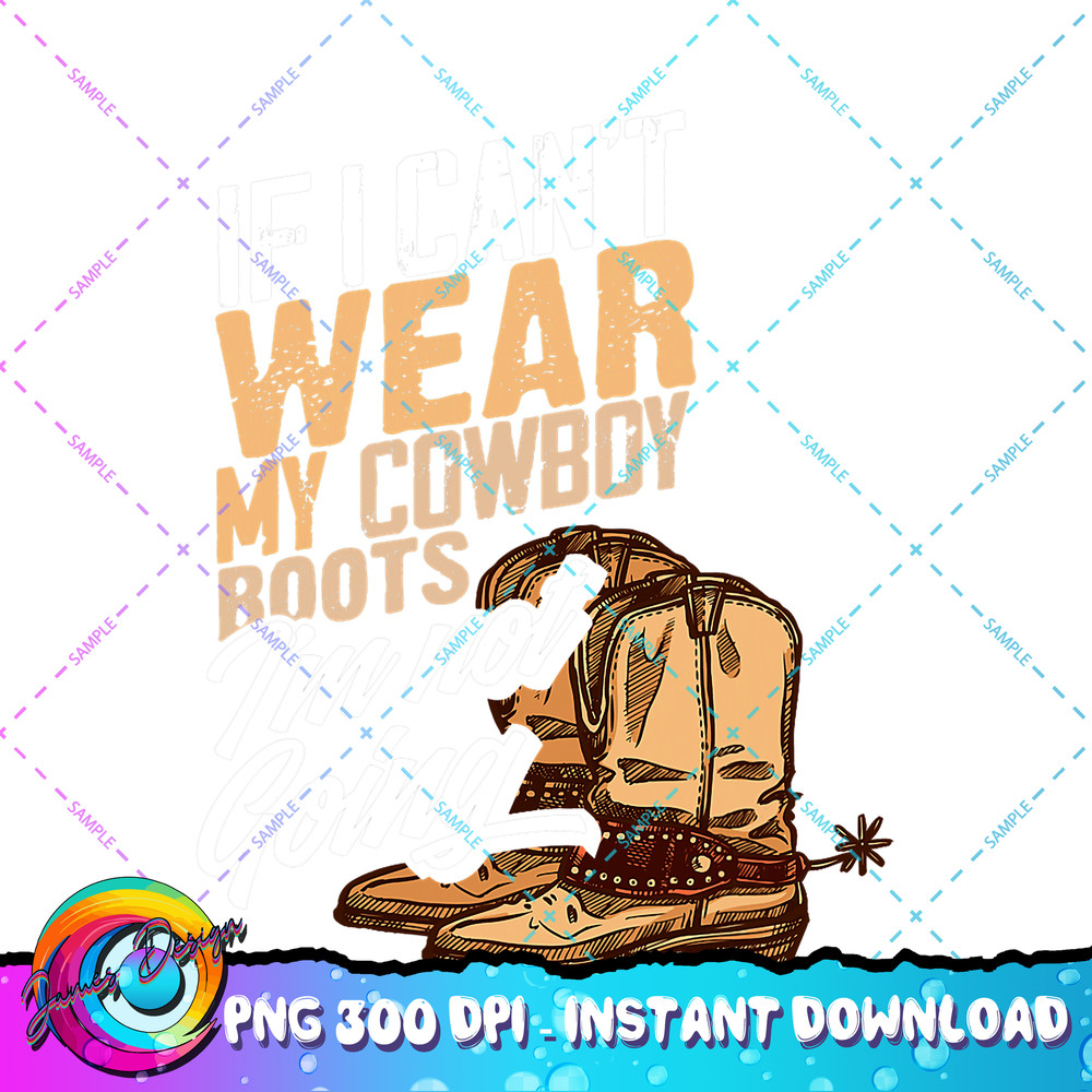 If I Can t Wear My Cowboy Boots I m Not Going Fun Western PNG Download.jpg