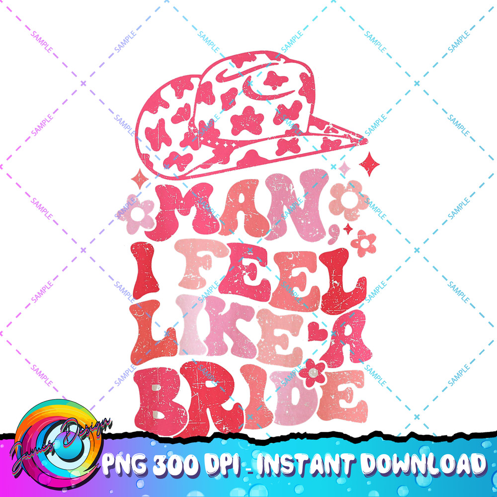Man I Feel Like A Bride Cowgirl Bachelorette Party Western PNG Download.jpg