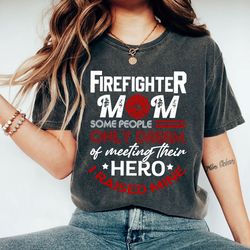 Firefighter Mom Some People Only Dream Of Meeting Their Heroes I Raised Mine Shirt , Firefighter Mom Shirt, Mother's Day