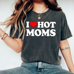 I Love Hot Moms Shirt, Heart Hot Moms Shirt, Love Hot Moms Shirt, Mom Shirt, Mother Day Gift, Mother Day Shirt, Mommy Sh
