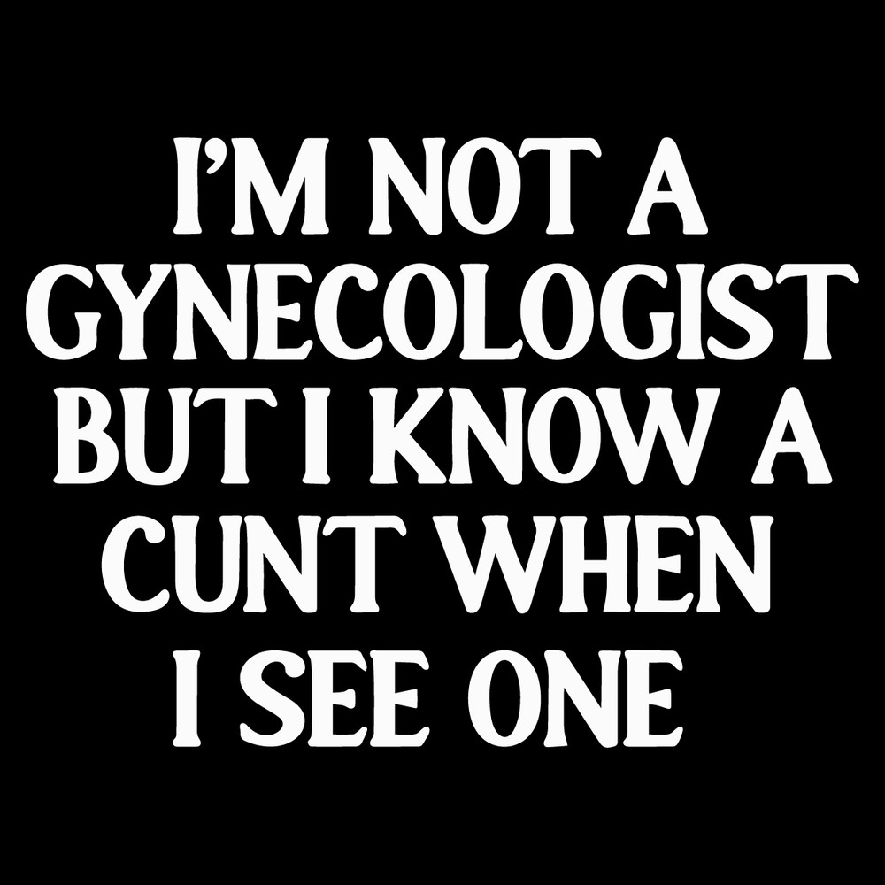 Im-Not-A-Gynecologist-But-I-Know-A-Cunt-When-2007241054.png