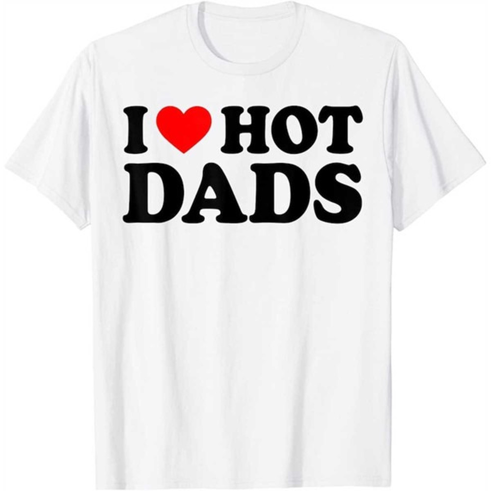 I Love Hot Dads Shirt I Heart Hot Dads Shirt Love Hot Dads T-Shirt, Unisex T-Shirts