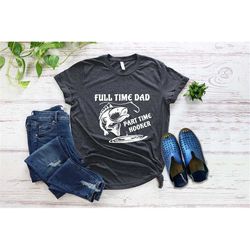 full time dad part time hooker shirt, fisherman t-shirt, fishing lover shirt, fishing dad shirt, unisex t-shirts