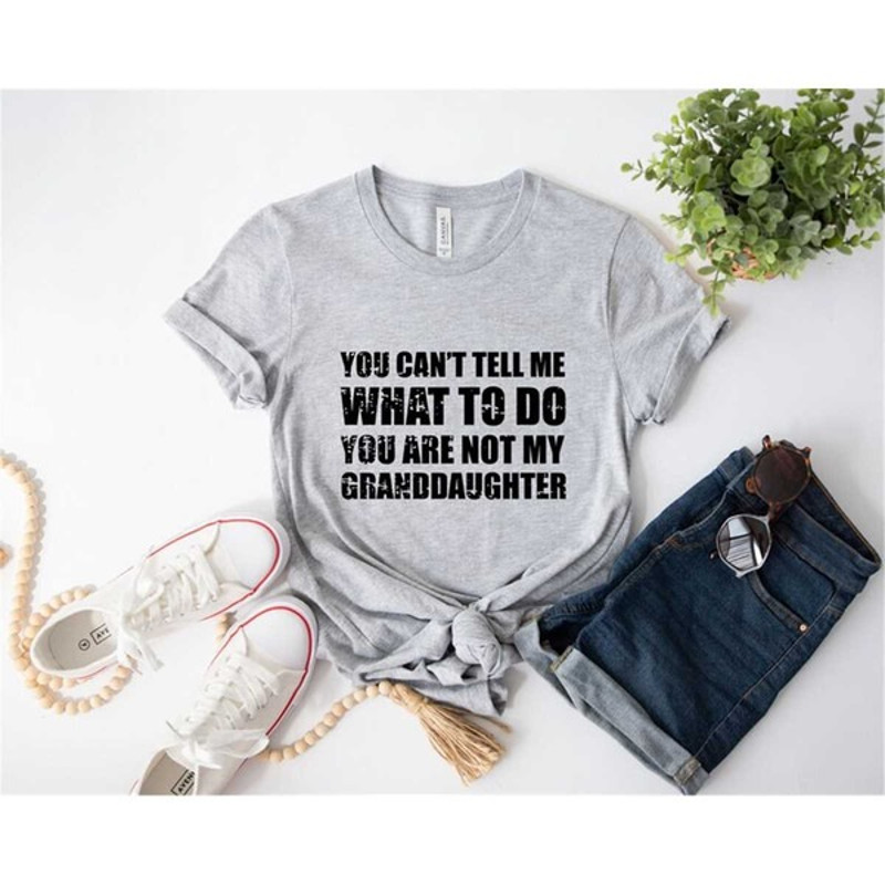You Can't Tell Me What To Do You're Not My Granddaughter, Funny Grandpa Shirt, Grandfather Shirt, Unisex T-Shirts