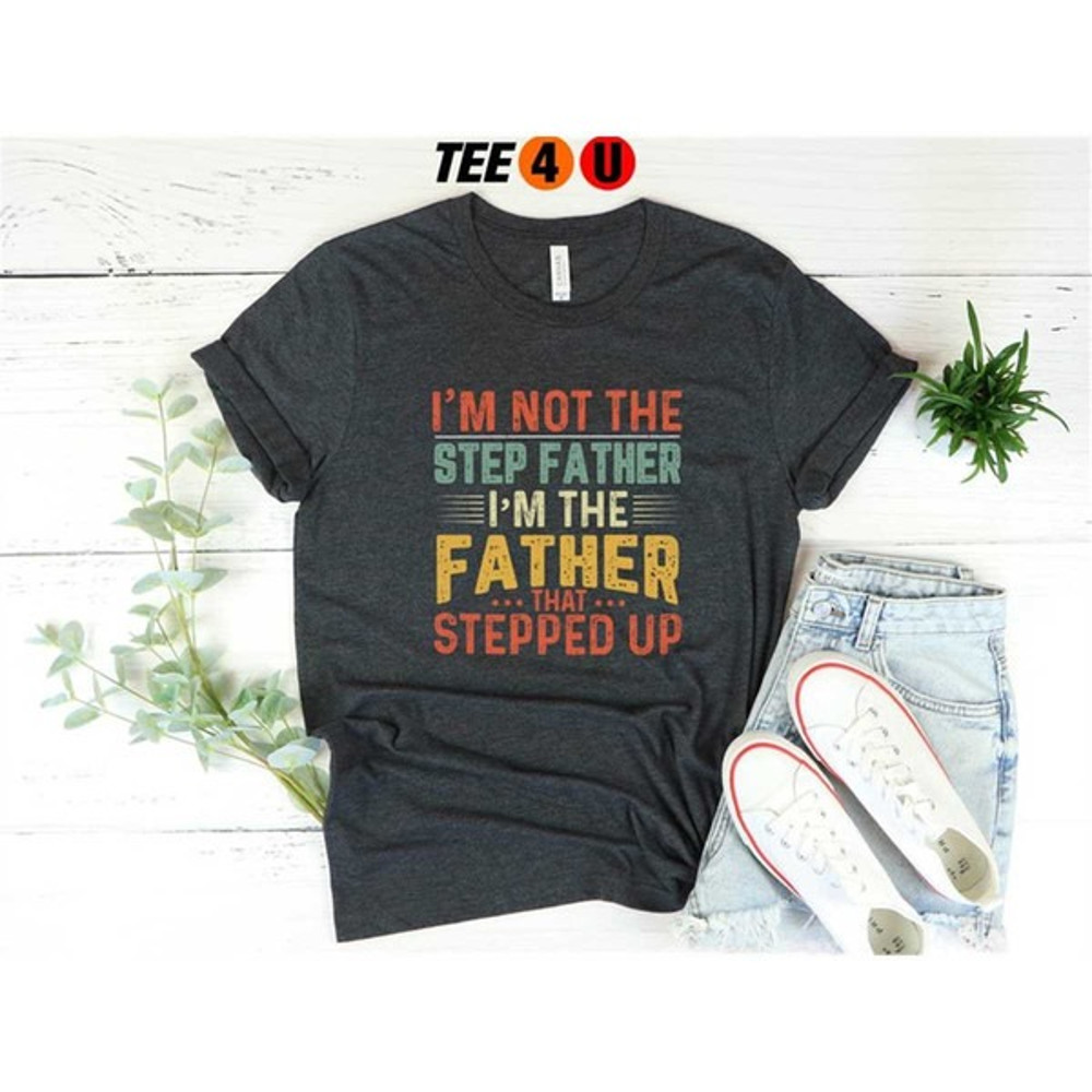 I'm Not The Step Dad I'm The Dad That Stepped Up T-shirt, Step Dad Gift, Step Dad Shirt, Unisex T-Shirts