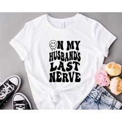 on my husband last nerve, funny wife shirt, honeymoon cool shirt, funny wedding tee, unisex t-shirt