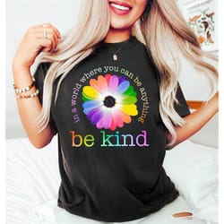 be kind in a world where you can be anything, be kind pride tee, rainbow colors flower tee, unisex t-shirt